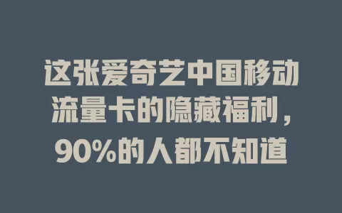 这张爱奇艺中国移动流量卡的隐藏福利，90%的人都不知道