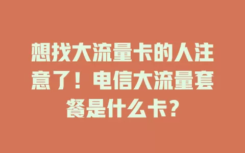 想找大流量卡的人注意了！电信大流量套餐是什么卡？
