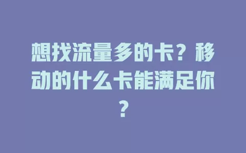想找流量多的卡？移动的什么卡能满足你？