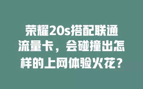 荣耀20s搭配联通流量卡，会碰撞出怎样的上网体验火花？