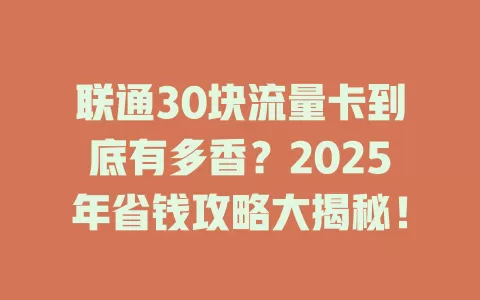 联通30块流量卡到底有多香？2025年省钱攻略大揭秘！