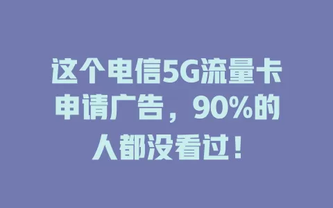 这个电信5G流量卡申请广告,90%的人都没看过!