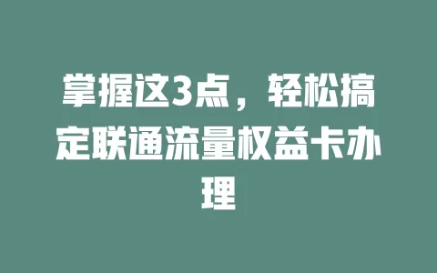 掌握这3点，轻松搞定联通流量权益卡办理