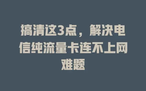 搞清这3点，解决电信纯流量卡连不上网难题
