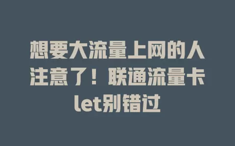 想要大流量上网的人注意了！联通流量卡let别错过