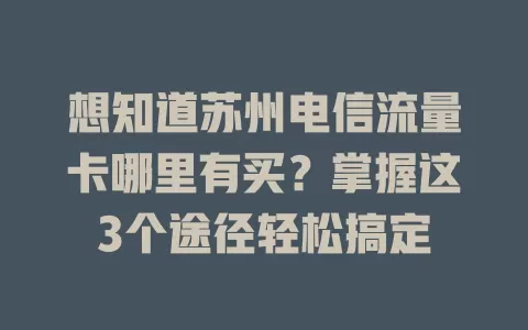 想知道苏州电信流量卡哪里有买？掌握这3个途径轻松搞定