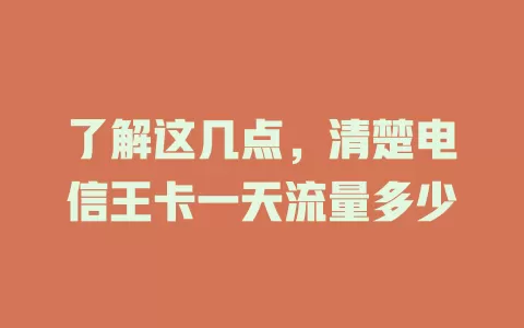 了解这几点，清楚电信王卡一天流量多少