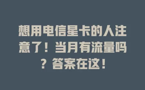 想用电信星卡的人注意了！当月有流量吗？答案在这！