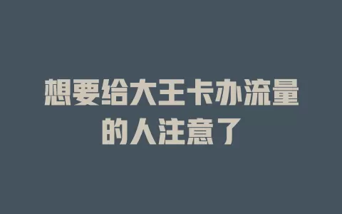 想要给大王卡办流量的人注意了