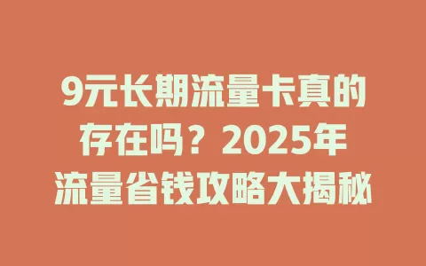 9元长期流量卡真的存在吗？2025年流量省钱攻略大揭秘