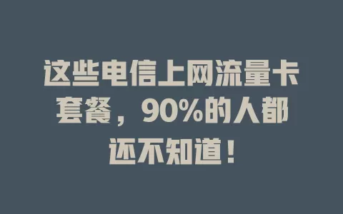 这些电信上网流量卡套餐，90%的人都还不知道！