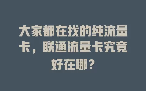 大家都在找的纯流量卡，联通流量卡究竟好在哪？