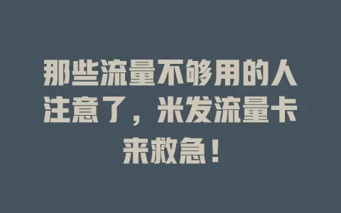 那些流量不够用的人注意了，米发流量卡来救急！