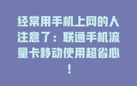 经常用手机上网的人注意了：联通手机流量卡移动使用超省心！
