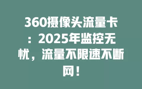 360摄像头流量卡：2025年监控无忧，流量不限速不断网！