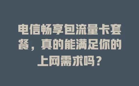 电信畅享包流量卡套餐，真的能满足你的上网需求吗？