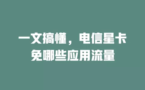 一文搞懂，电信星卡免哪些应用流量