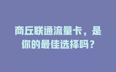 商丘联通流量卡，是你的最佳选择吗？