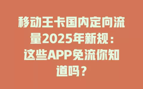 移动王卡国内定向流量2025年新规：这些APP免流你知道吗？