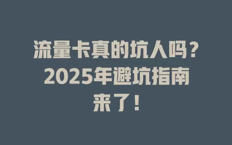 流量卡真的坑人吗？2025年避坑指南来了！