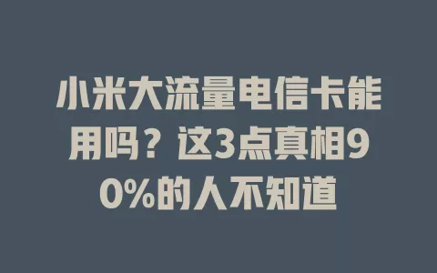 小米大流量电信卡能用吗?这3点真相90%的人不知道
