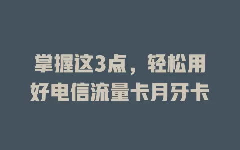 掌握这3点，轻松用好电信流量卡月牙卡
