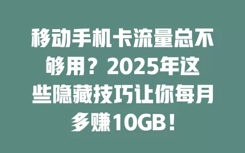 移动手机卡流量总不够用?2025年这些隐藏技巧让你每月多赚10GB!
