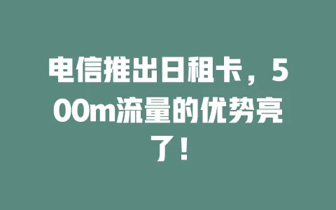 电信推出日租卡，500m流量的优势亮了！