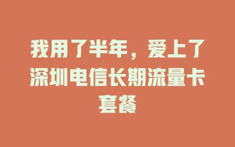 我用了半年，爱上了深圳电信长期流量卡套餐