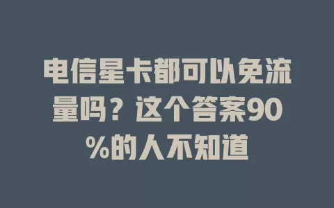 电信星卡都可以免流量吗？这个答案90%的人不知道