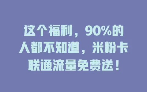 这个福利，90%的人都不知道，米粉卡联通流量免费送！