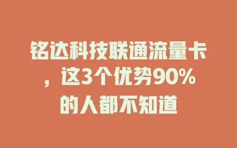 铭达科技联通流量卡，这3个优势90%的人都不知道