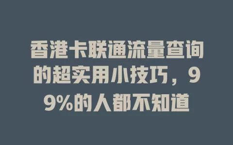 香港卡联通流量查询的超实用小技巧，99%的人都不知道