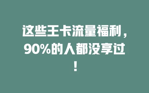 这些王卡流量福利，90%的人都没享过！