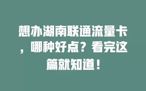 想办湖南联通流量卡，哪种好点？看完这篇就知道！