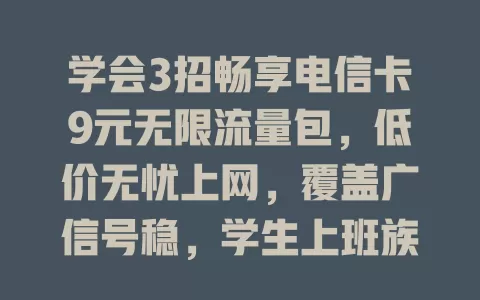 学会3招畅享电信卡9元无限流量包，低价无忧上网，覆盖广信号稳，学生上班族老人都适用