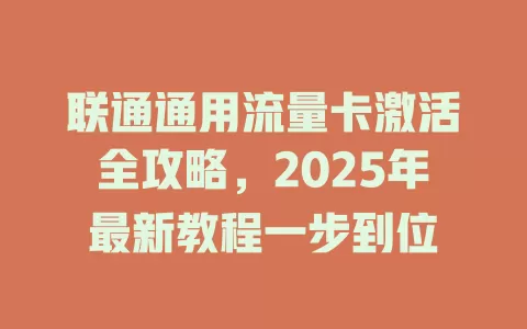 联通通用流量卡激活全攻略，2025年最新教程一步到位
