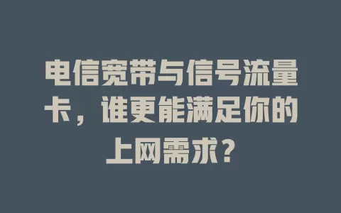 电信宽带与信号流量卡，谁更能满足你的上网需求？