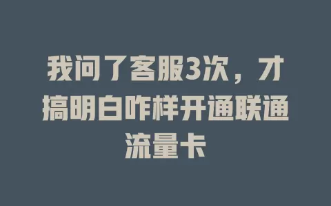 我问了客服3次，才搞明白咋样开通联通流量卡
