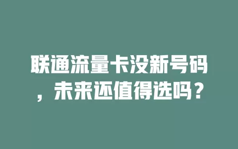 联通流量卡没新号码，未来还值得选吗？
