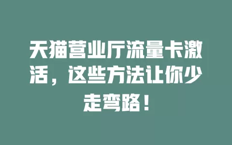 天猫营业厅流量卡激活，这些方法让你少走弯路！
