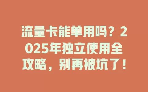 流量卡能单用吗？2025年独立使用全攻略，别再被坑了！
