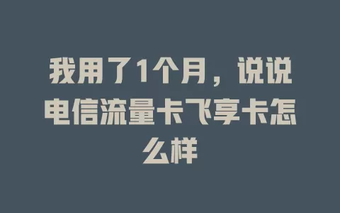 我用了1个月，说说电信流量卡飞享卡怎么样