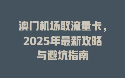 澳门机场取流量卡，2025年最新攻略与避坑指南