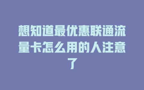 想知道最优惠联通流量卡怎么用的人注意了