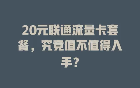 20元联通流量卡套餐，究竟值不值得入手？