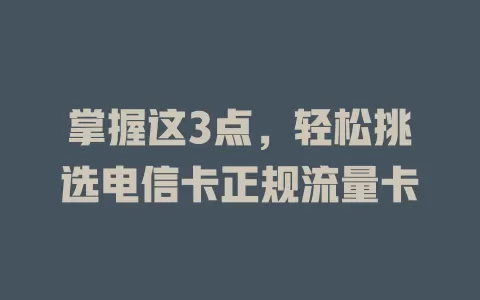 掌握这3点，轻松挑选电信卡正规流量卡