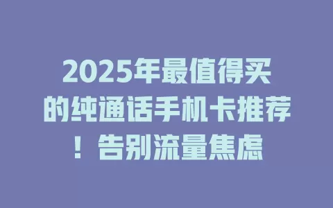 2025年最值得买的纯通话手机卡推荐！告别流量焦虑