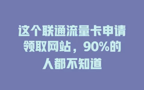 这个联通流量卡申请领取网站，90%的人都不知道