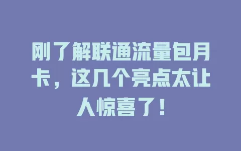 刚了解联通流量包月卡，这几个亮点太让人惊喜了！
